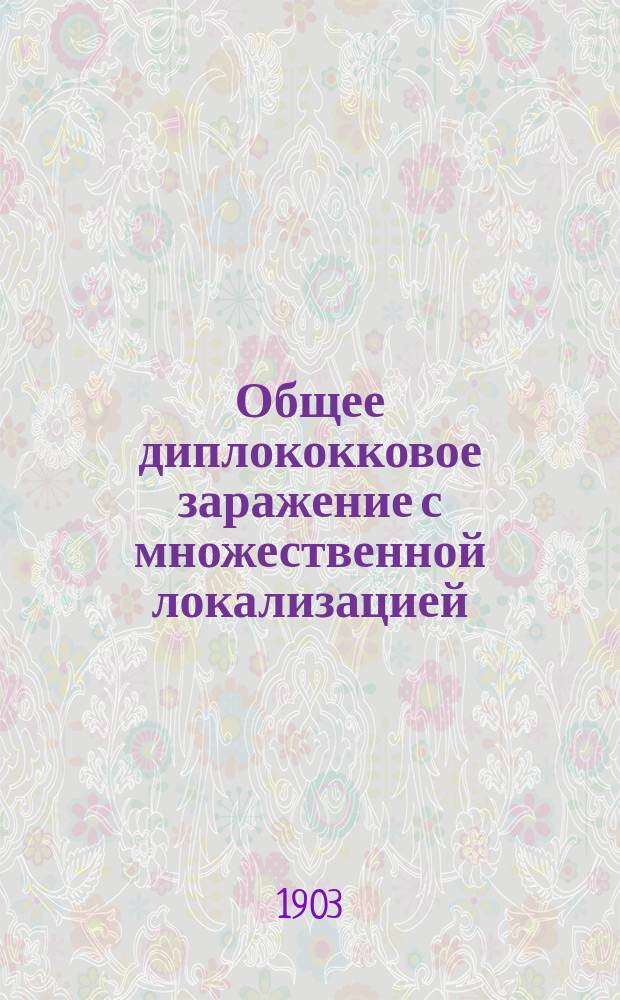 Общее диплококковое заражение с множественной локализацией : (Diplococcia, Pneumomycosis) : Клин. лекция