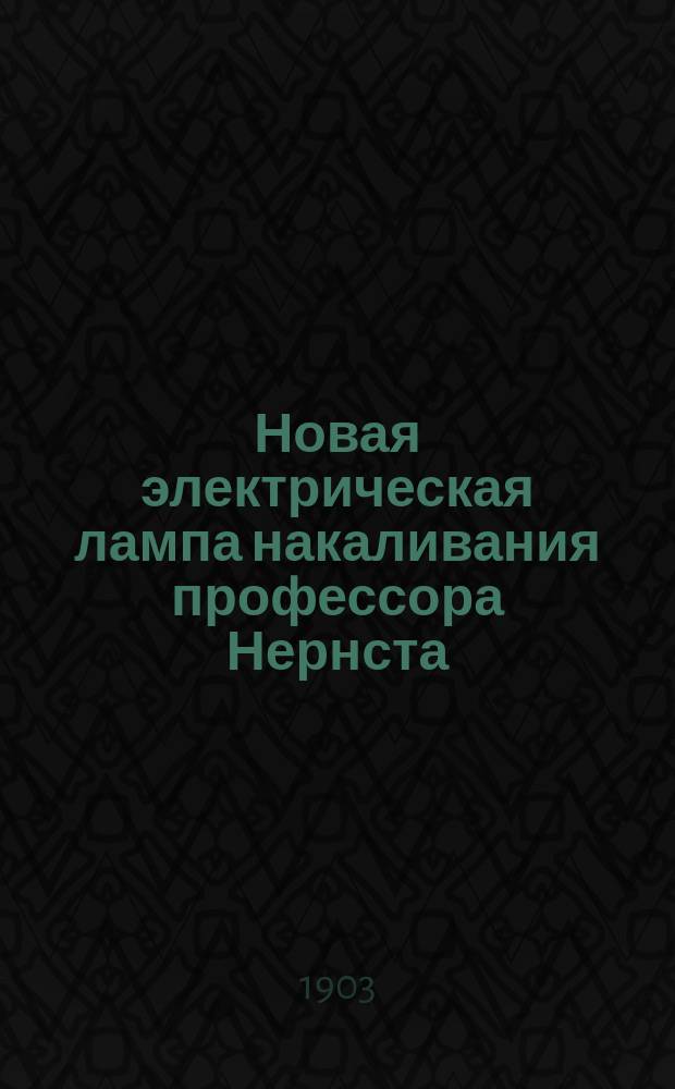 Новая электрическая лампа накаливания профессора Нернста : Сообщ. Л.И. Гольдштауба на Втором Всерос. электротехн. съезде в Москве