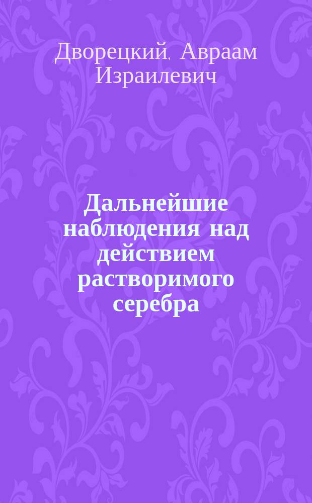 Дальнейшие наблюдения над действием растворимого серебра