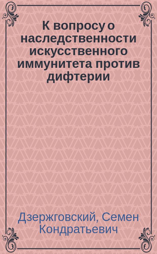 К вопросу о наследственности искусственного иммунитета против дифтерии : Сообщ. в заседании О-ва рус. врачей 5 дек. 1902 г