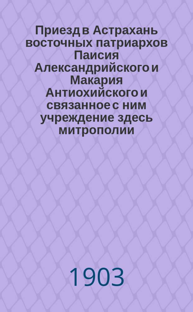 Приезд в Астрахань восточных патриархов Паисия Александрийского и Макария Антиохийского и связанное с ним учреждение здесь митрополии