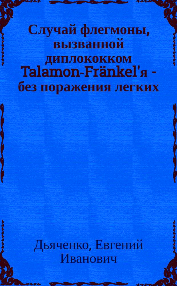 Случай флегмоны, вызванной диплококком Talamon-Fränkel'я - без поражения легких : Сообщ. в заседании О-ва рус. врачей 5 дек. 1902 г. : (Клин. и эксперим. наблюдение из Терапевт. отд. Бирж. больницы)