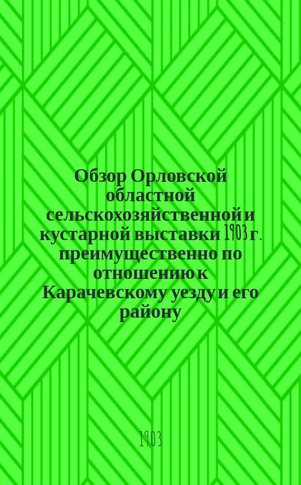 Обзор Орловской областной сельскохозяйственной и кустарной выставки 1903 г. преимущественно по отношению к Карачевскому уезду и его району