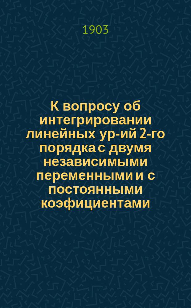 К вопросу об интегрировании линейных ур-ий 2-го порядка с двумя независимыми переменными и с постоянными коэфициентами