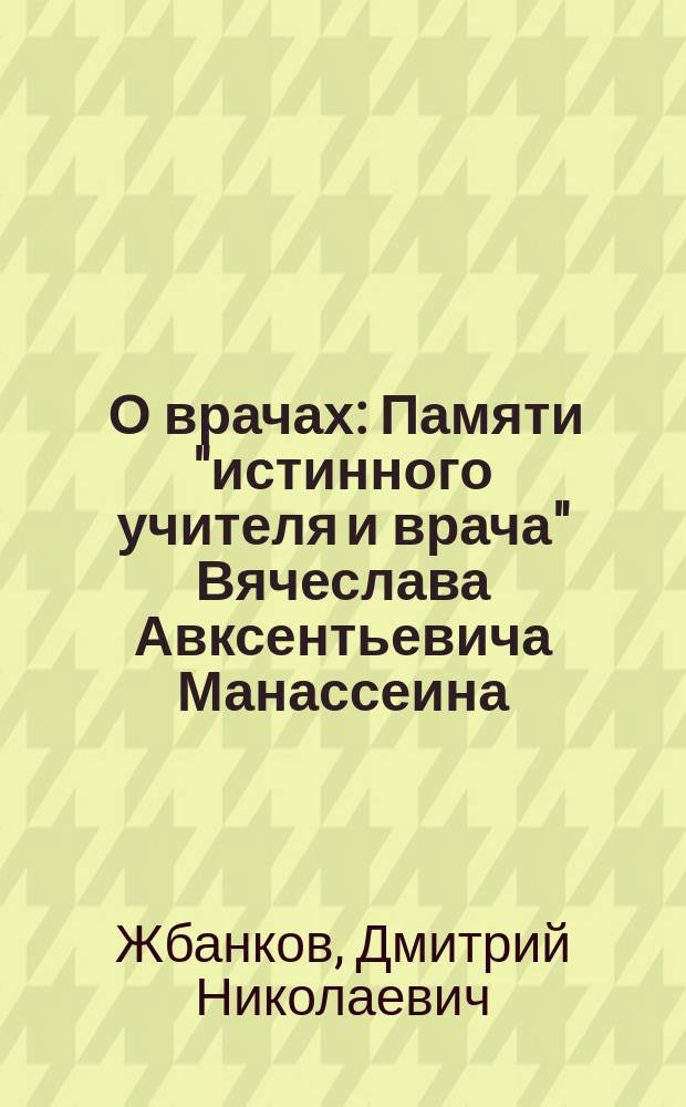 ... О врачах : Памяти "истинного учителя и врача" Вячеслава Авксентьевича Манассеина