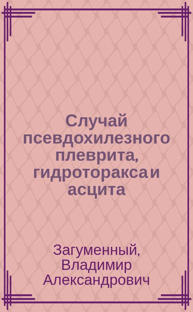 Случай псевдохилезного плеврита, гидроторакса и асцита : Сообщ. в заседании Моск. терапевт. о-ва 23 апр. 1903