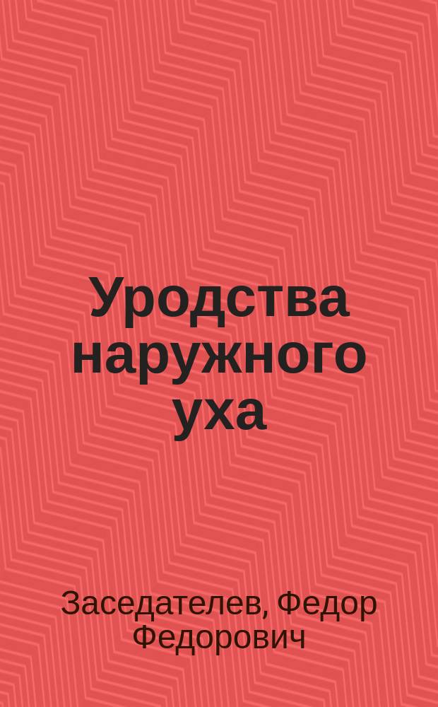 Уродства наружного уха : (С 4 рис.)