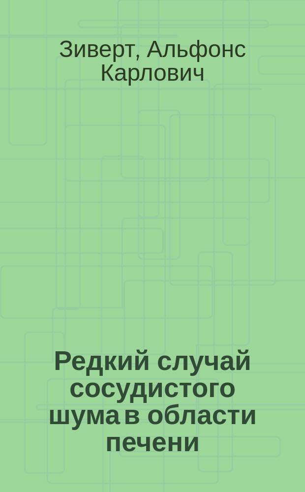 Редкий случай сосудистого шума в области печени : Сообщ. в О-ве киев. врачей 26/04 1903 г