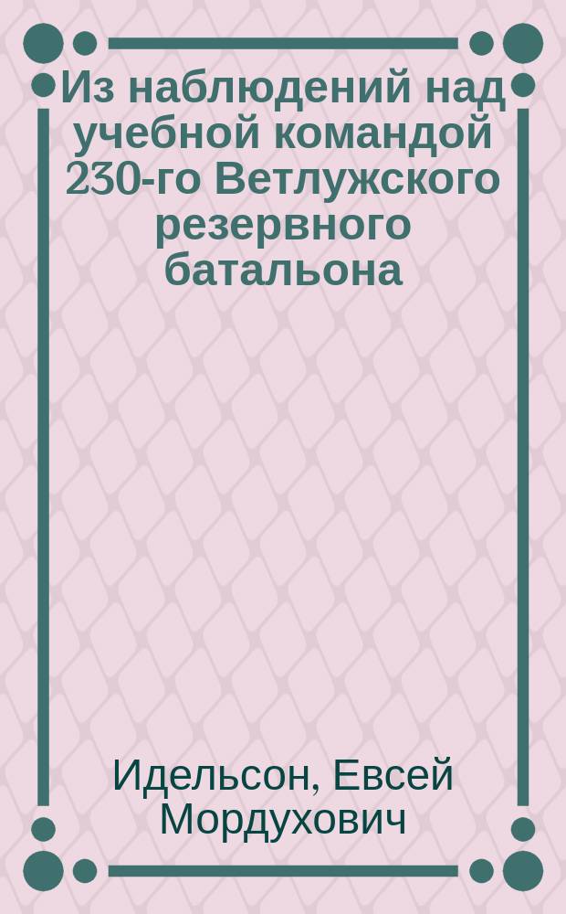 Из наблюдений над учебной командой 230-го Ветлужского резервного батальона : Чит. в заседании Казан. воен.-сан. о-ва 18 окт. 1902 г.