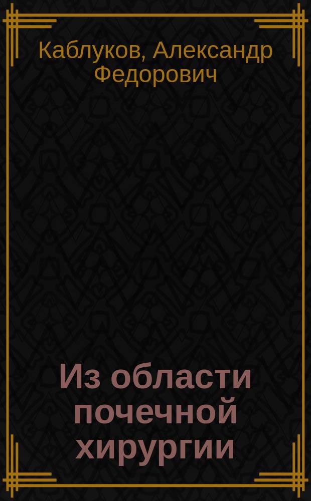 Из области почечной хирургии: иссечение правой первично-раковой почки, одновременно сочетанное с пупочным и паховым коренным грыжесечением : Сообщ. в заседании О-ва симфероп. врачей 9 окт. 1903