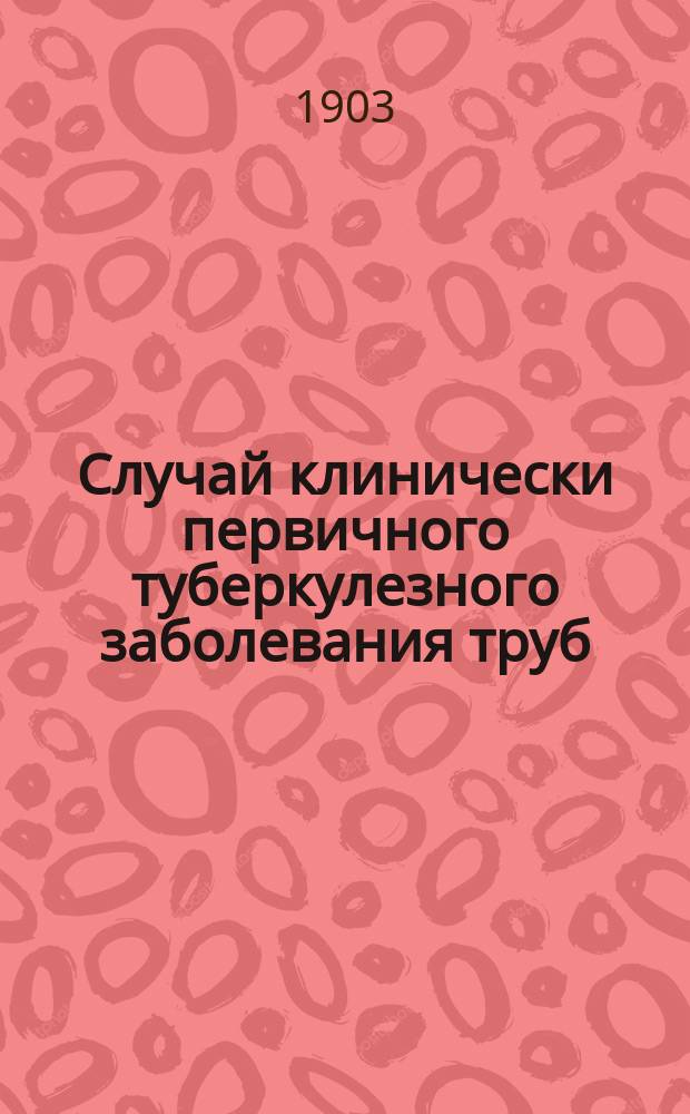Случай клинически первичного туберкулезного заболевания труб