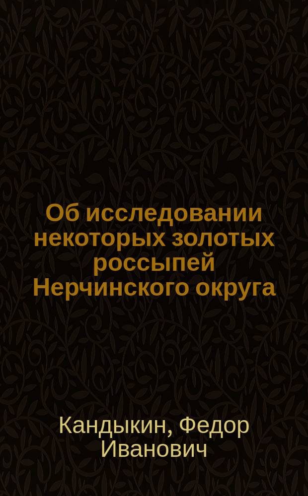 Об исследовании некоторых золотых россыпей Нерчинского округа : (Прочит. в заседании Секции прикл. геологии, 14 февр.)