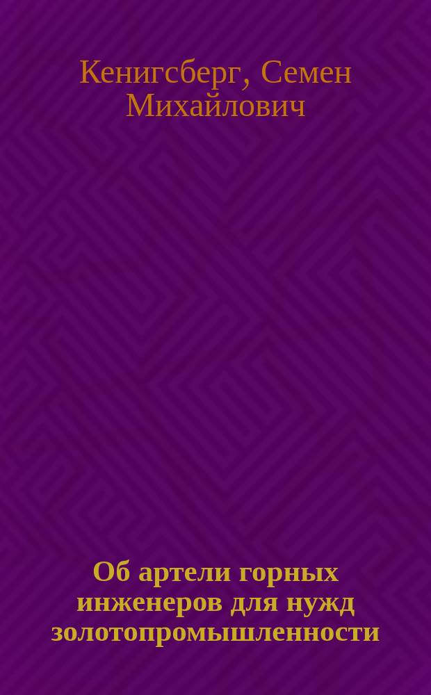 Об артели горных инженеров для нужд золотопромышленности : Сообщ. С.М. Кенигсберга