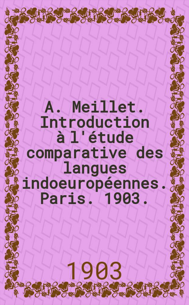A. Meillet. Introduction à l'étude comparative des langues indoeuropéennes. Paris. 1903. (Hachette et C-ie). XXIV + 434. 8°. 10 fr. : Рец.