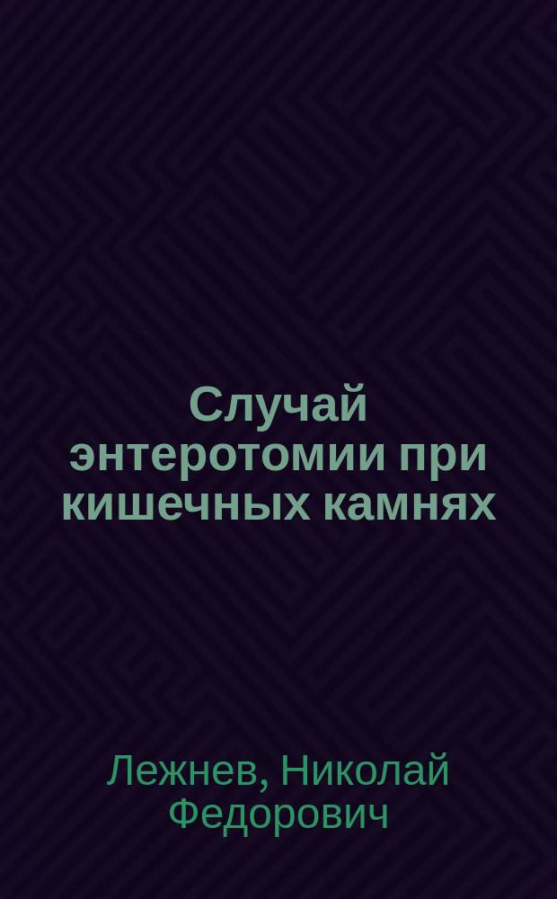 Случай энтеротомии при кишечных камнях : Сообщ. в 410 заседании Хирург. о-ва в Москве