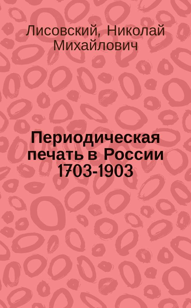 Периодическая печать в России 1703-1903 : Стат.-библиогр. обзор рус. период. печати