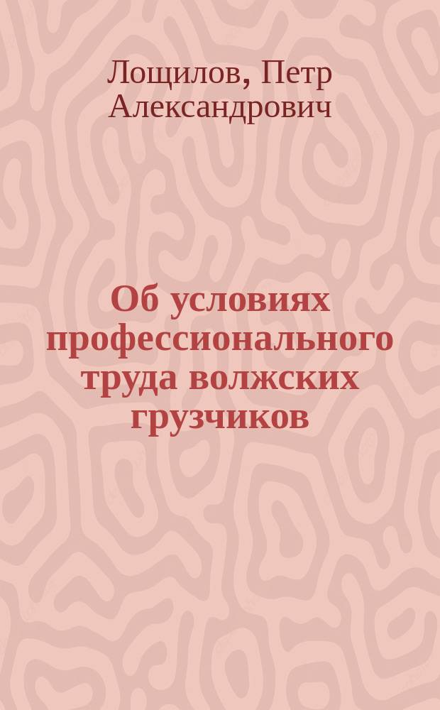 Об условиях профессионального труда волжских грузчиков : Сообщ. на общ. собр. Нижегород. отд. О-ва охранения нар. здравия 2/V 1903 г