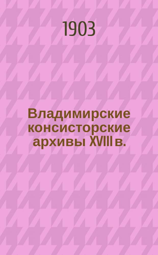 Владимирские консисторские архивы XVIII в.