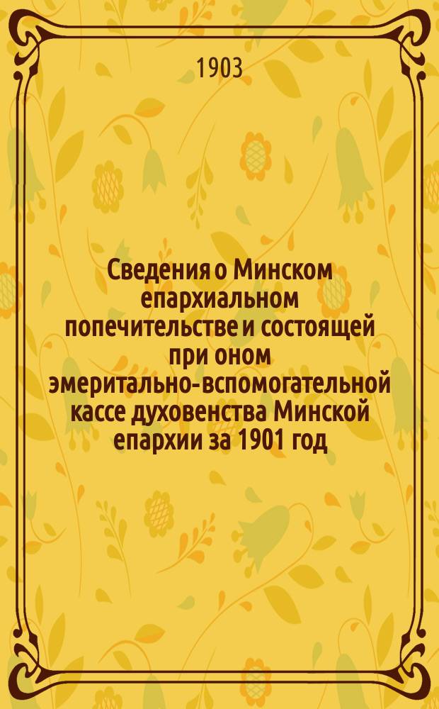 Сведения о Минском епархиальном попечительстве и состоящей при оном эмеритально-вспомогательной кассе духовенства Минской епархии за 1901 год