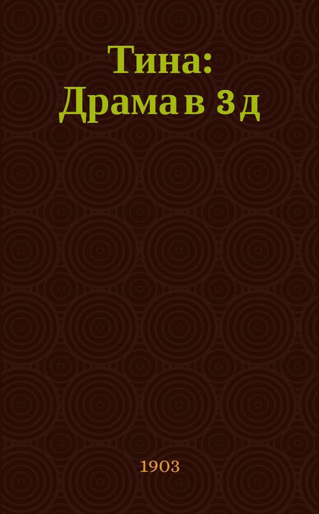 Тина : Драма в 3 д