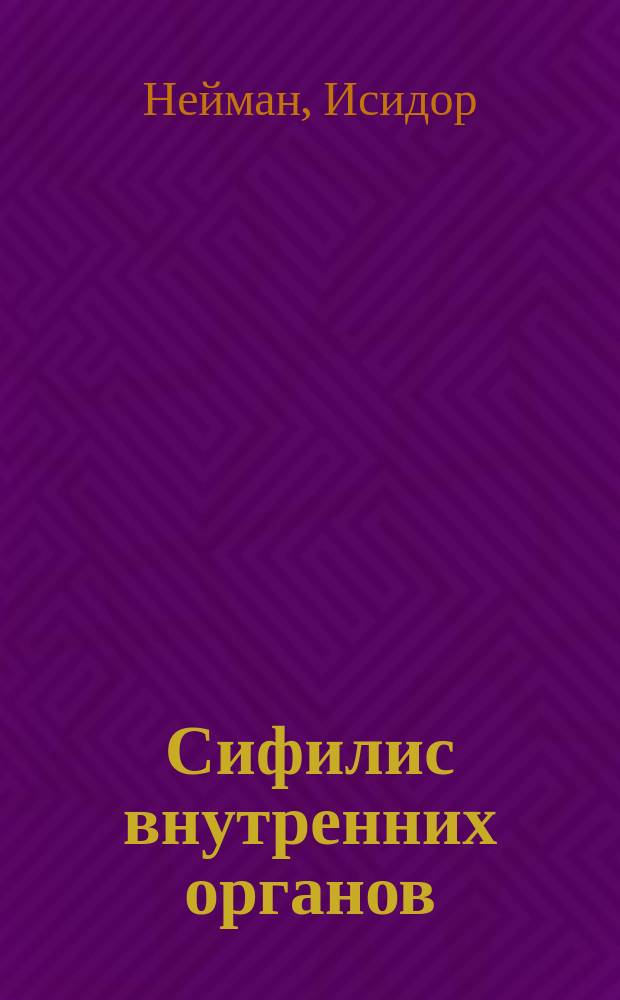 Сифилис внутренних органов : (Prof. I. Neumann, Syphilis. Zweite Auflage. Wien)