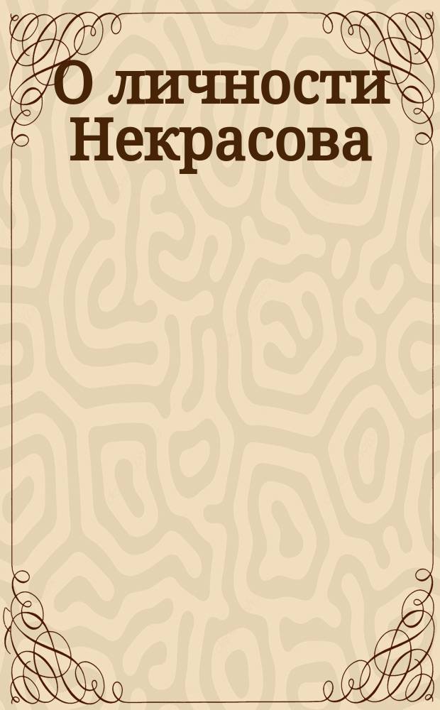 О личности Некрасова : Реф., прочит. на одном некрасов. празднике