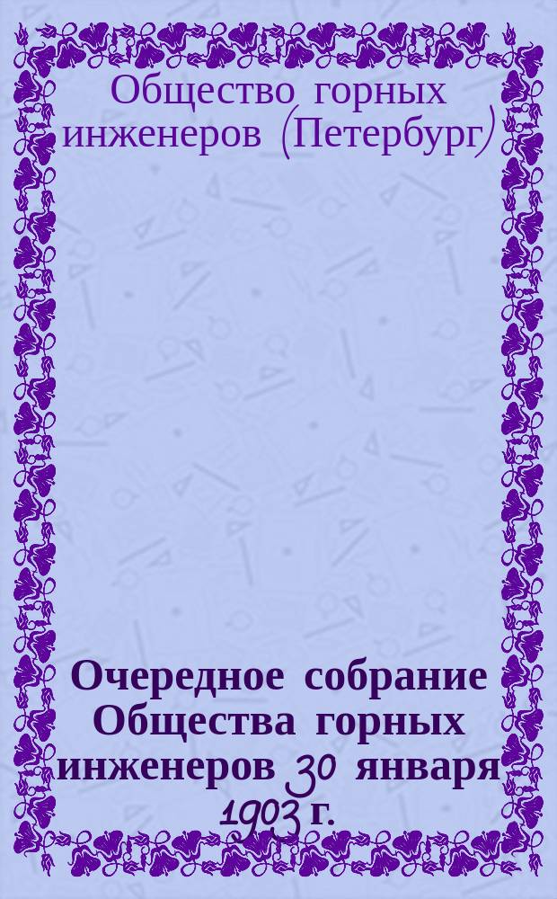 Очередное собрание Общества горных инженеров 30 января 1903 г.; Очередное собрание... 27 февраля 1903 г