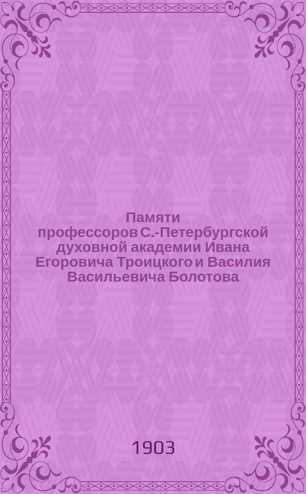 Памяти профессоров С.-Петербургской духовной академии Ивана Егоровича Троицкого и Василия Васильевича Болотова (19 апреля 1903 г.) : Речи на открытии им общ. памятника