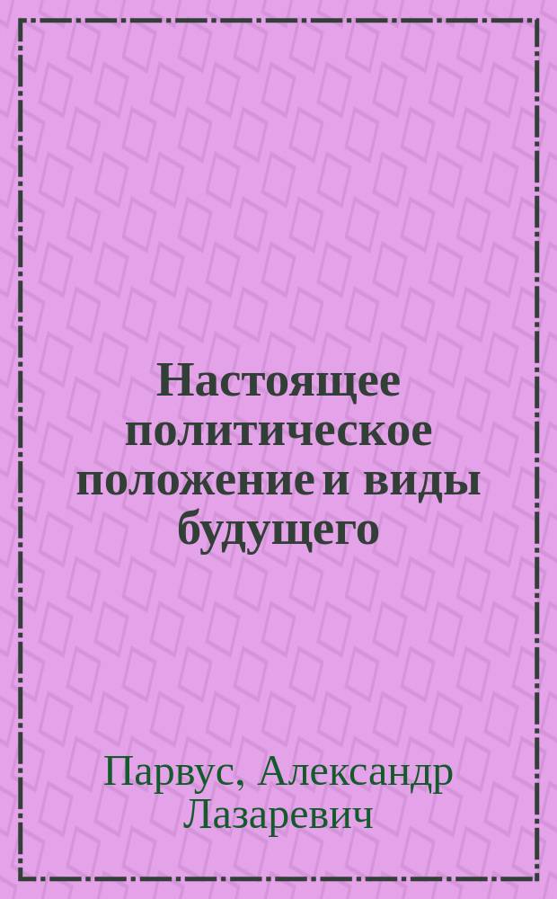 Настоящее политическое положение и виды будущего : Глава из книги автора "Россия и революция"