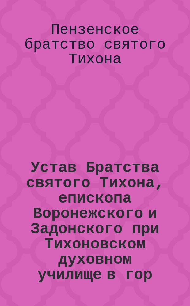Устав Братства святого Тихона, епископа Воронежского и Задонского при Тихоновском духовном училище в гор. Пензе