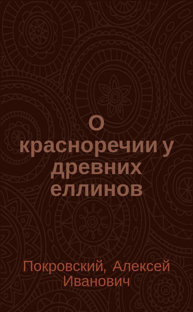 О красноречии у древних еллинов : Речь, произнес. на годич. акте Ист.-филол. ин-та кн. Безбородко 30 авг. 1903 г