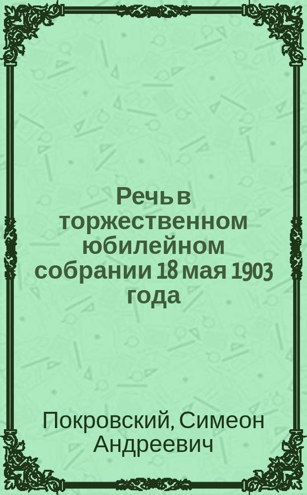 Речь в торжественном юбилейном собрании 18 мая 1903 года : Пороизнес. в честь трехсотлетия со времени открытия в Астрахани епархии