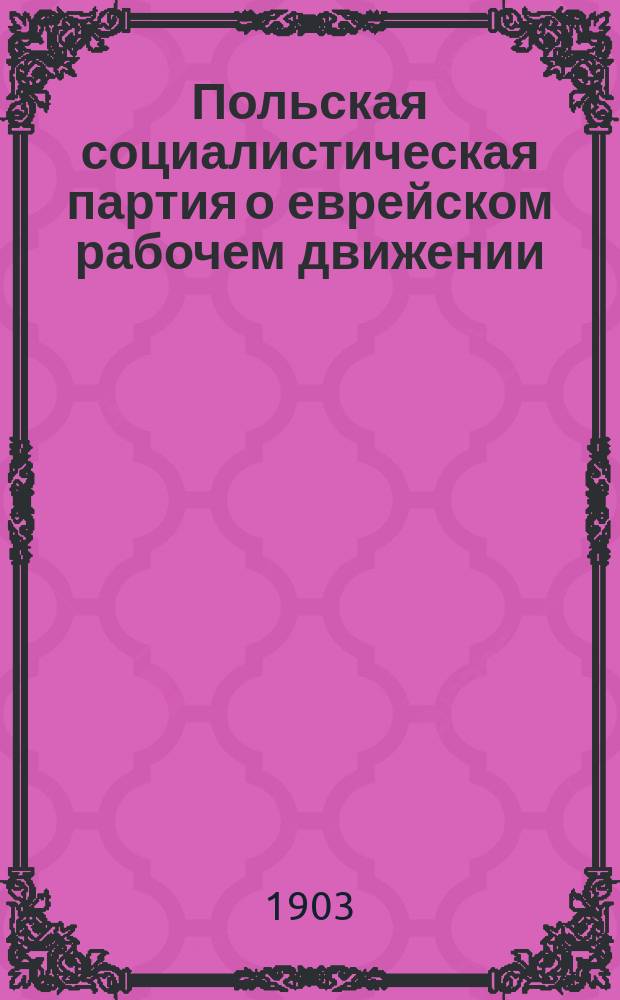 Польская социалистическая партия о еврейском рабочем движении : Пер. с евр. : (Из № 30 Arbeiterstimme)
