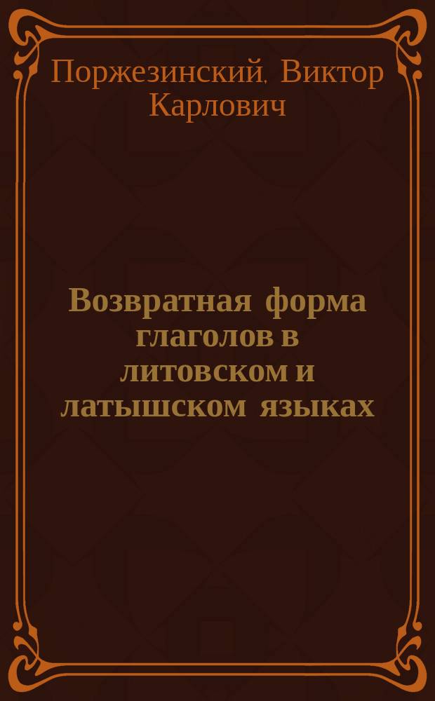 Возвратная форма глаголов в литовском и латышском языках : Исслед. В.К. Поржезинского