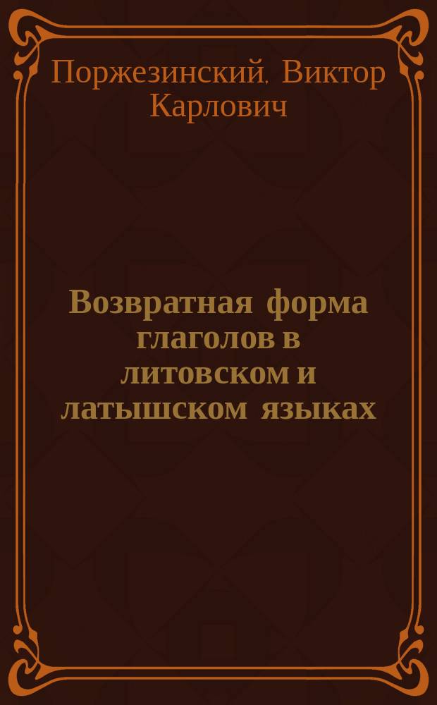 Возвратная форма глаголов в литовском и латышском языках : Исслед. В.К. Поржезинского