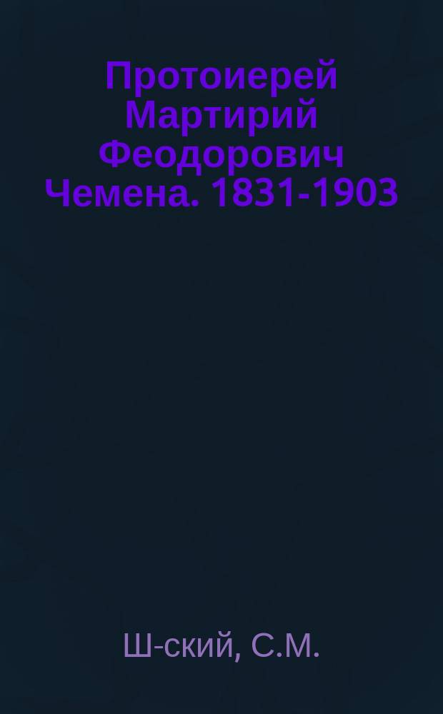 Протоиерей Мартирий Феодорович Чемена. [1831-1903] : (Некролог)
