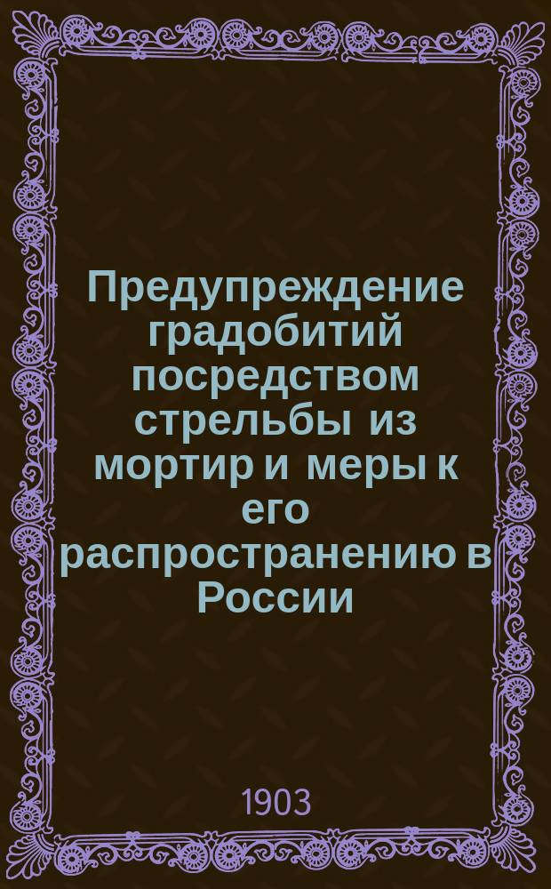 Предупреждение градобитий посредством стрельбы из мортир и меры к его распространению в России : Докл. гв. кап. бар. фон-Розенберга