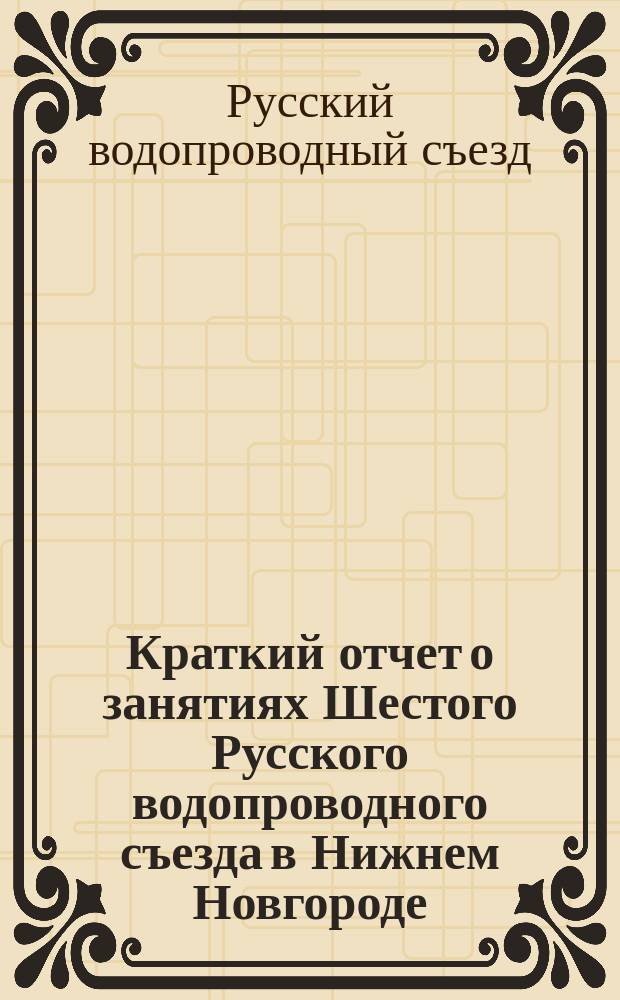 Краткий отчет о занятиях Шестого Русского водопроводного съезда в Нижнем Новгороде