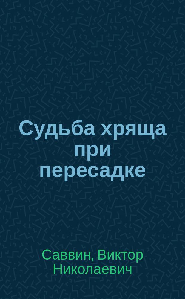 Судьба хряща при пересадке : (Эксперим. исслед. из Ин-та операт. хирургии Моск. ун-та)