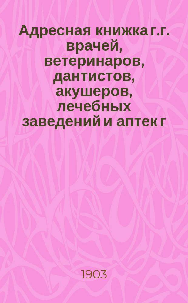 Адресная книжка г.г. врачей, ветеринаров, дантистов, акушеров, лечебных заведений и аптек г. Москвы