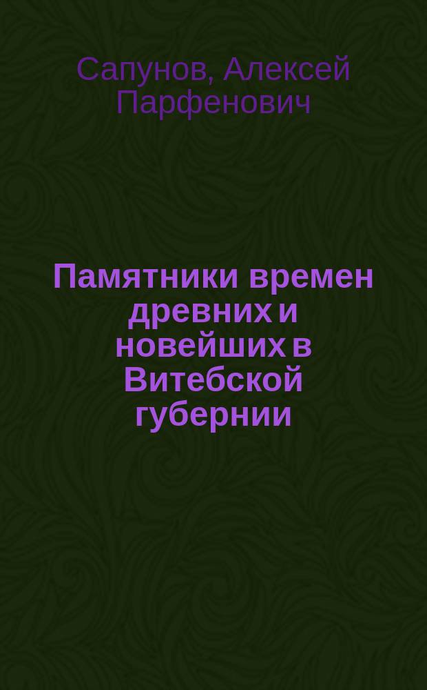 Памятники времен древних и новейших в Витебской губернии : С рис. в тексте и 25 отд. прил