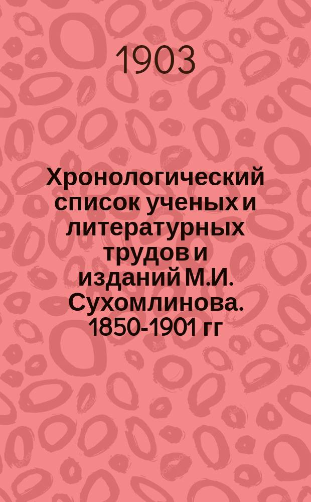 ... Хронологический список ученых и литературных трудов и изданий М.И. Сухомлинова. 1850-1901 гг.