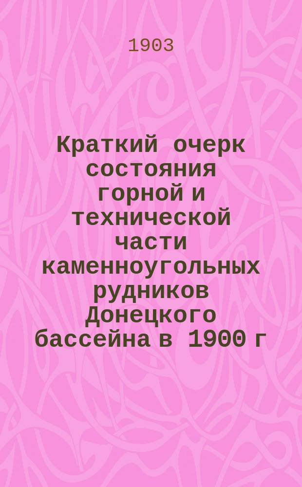 ... Краткий очерк состояния горной и технической части каменноугольных рудников Донецкого бассейна в 1900 г.