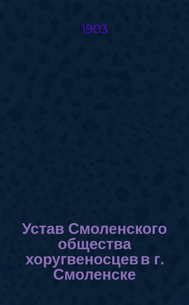 Устав Смоленского общества хоругвеносцев в г. Смоленске : Утв. 6 нояб. 1902 г.