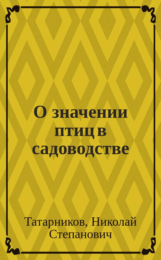 О значении птиц в садоводстве : Докл., прочит. в Астрах. о-ве садоводства и огородничества