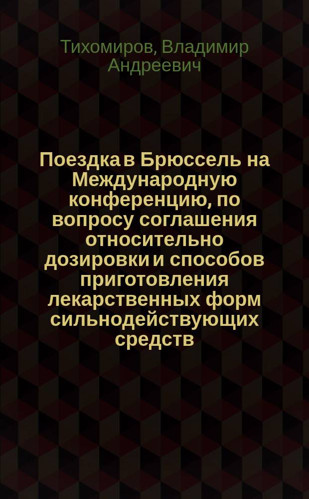 Поездка в Брюссель на Международную конференцию, по вопросу соглашения относительно дозировки и способов приготовления лекарственных форм сильнодействующих средств (Medicamenta heroica), состоявшуюся 15-20 сентября, нов. стиля, 1902 года