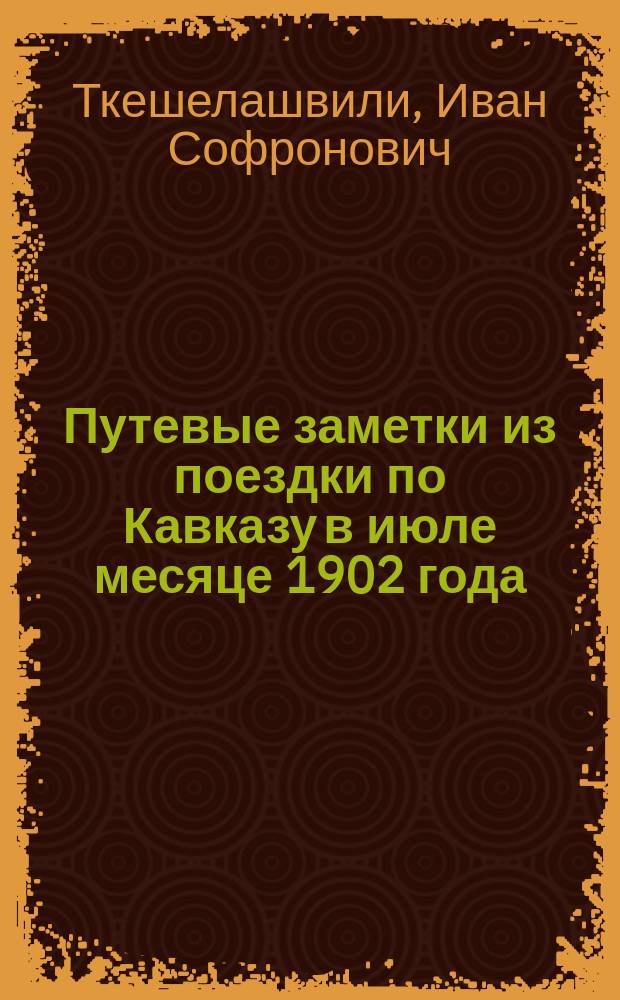 Путевые заметки из поездки по Кавказу в июле месяце 1902 года