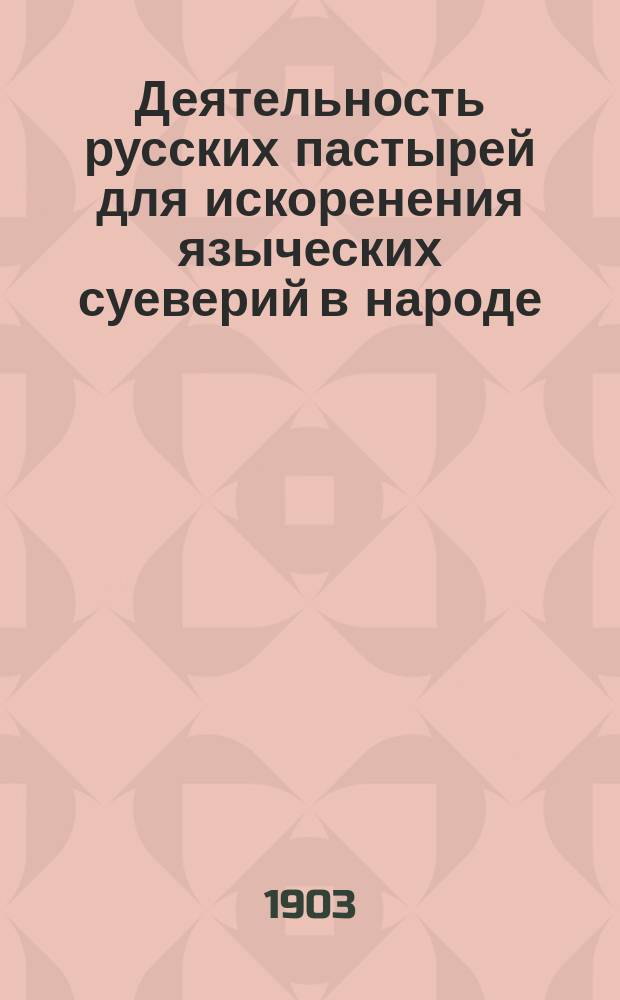 Деятельность русских пастырей для искоренения языческих суеверий в народе : (Церк.-ист. очерк)