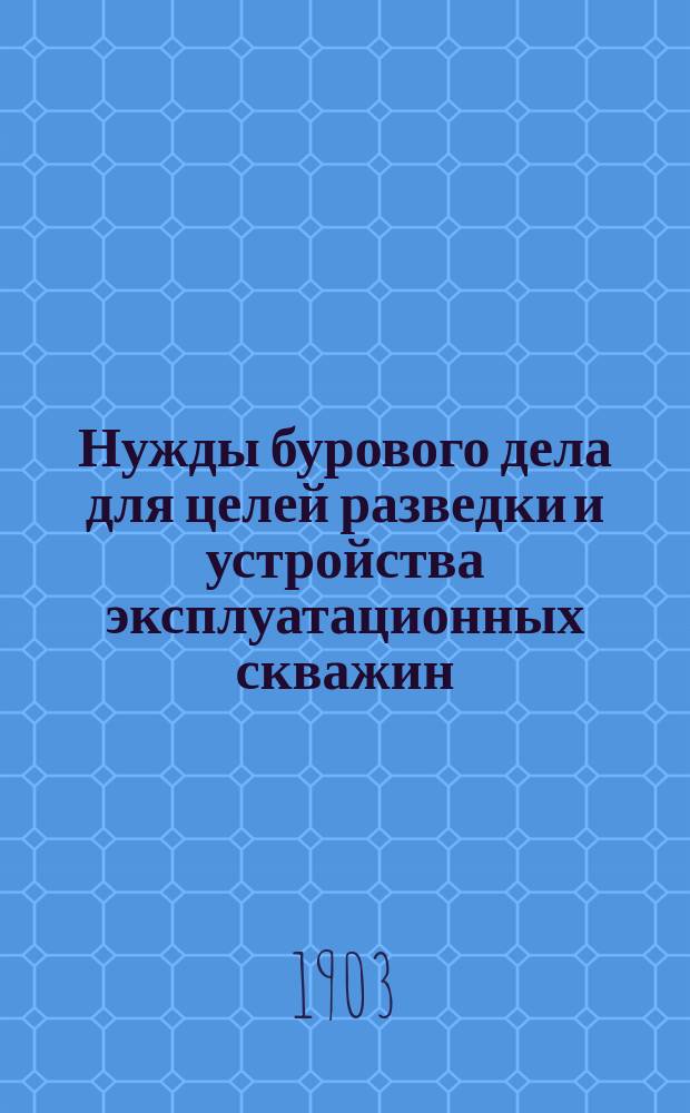 Нужды бурового дела для целей разведки и устройства эксплуатационных скважин : (Прочит. на заседании Техн. секции 13 февр.)