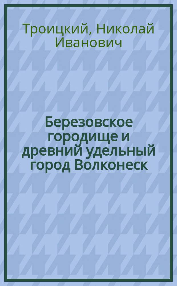 Березовское городище и древний удельный город Волконеск : По раскопкам 2-5 июля сего 1903 г